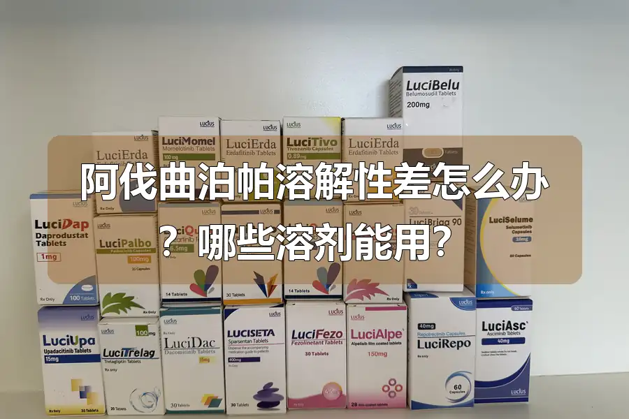 阿伐曲泊帕溶解性差怎么办?哪些溶剂能用?